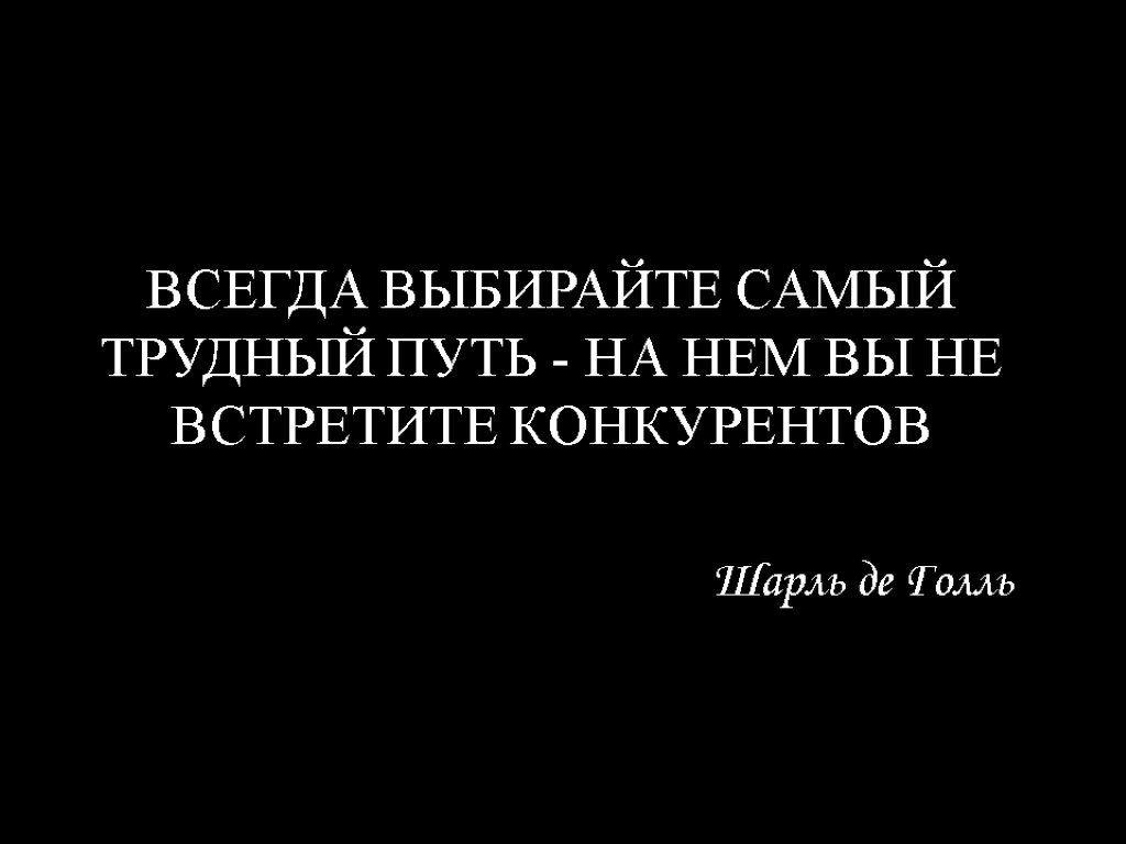 Всегда выбирайте самый трудный путь - на нем вы не встретите конкурентов Шарль де